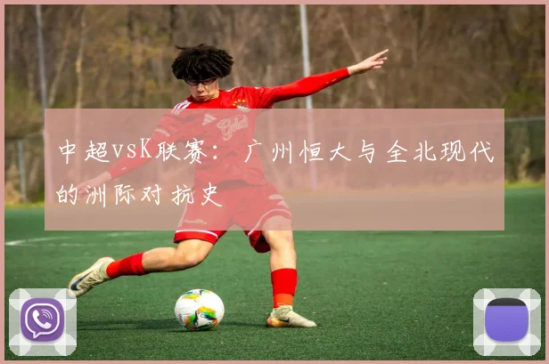 中超vsK联赛：广州恒大与全北现代的洲际对抗史
