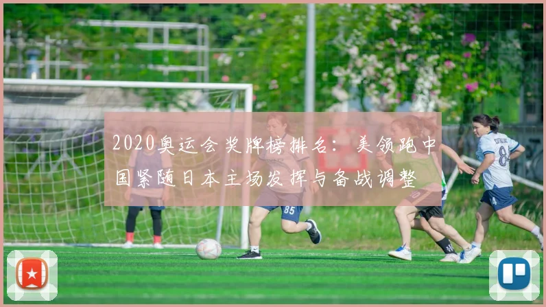 2020奥运会奖牌榜排名：美领跑中国紧随日本主场发挥与备战调整