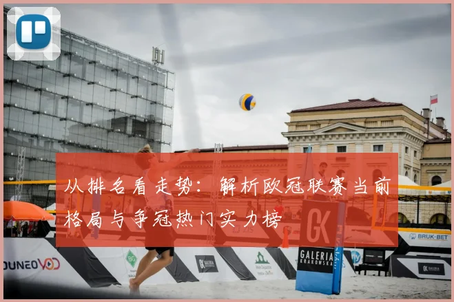 从排名看走势：解析欧冠联赛当前格局与争冠热门实力榜