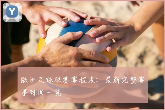 欧洲足球联赛赛程表：最新完整赛事时间一览