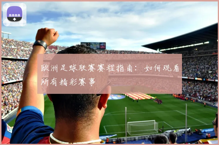 欧洲足球联赛赛程指南：如何观看所有精彩赛事