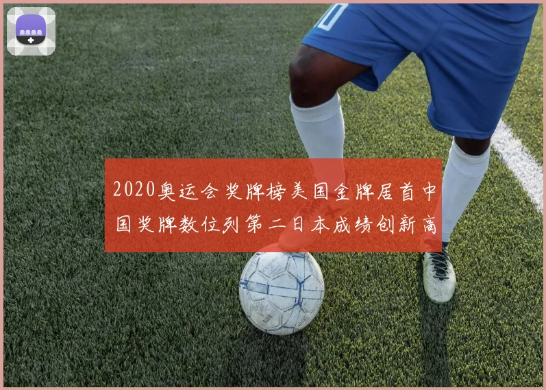 2020奥运会奖牌榜美国金牌居首中国奖牌数位列第二日本成绩创新高