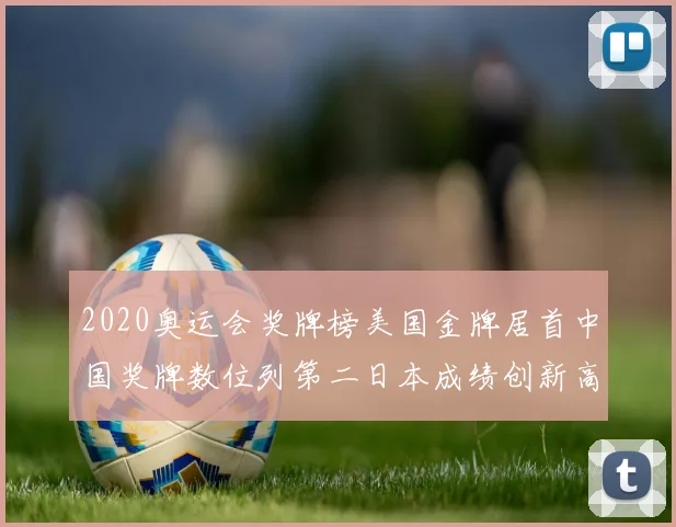 2020奥运会奖牌榜美国金牌居首中国奖牌数位列第二日本成绩创新高