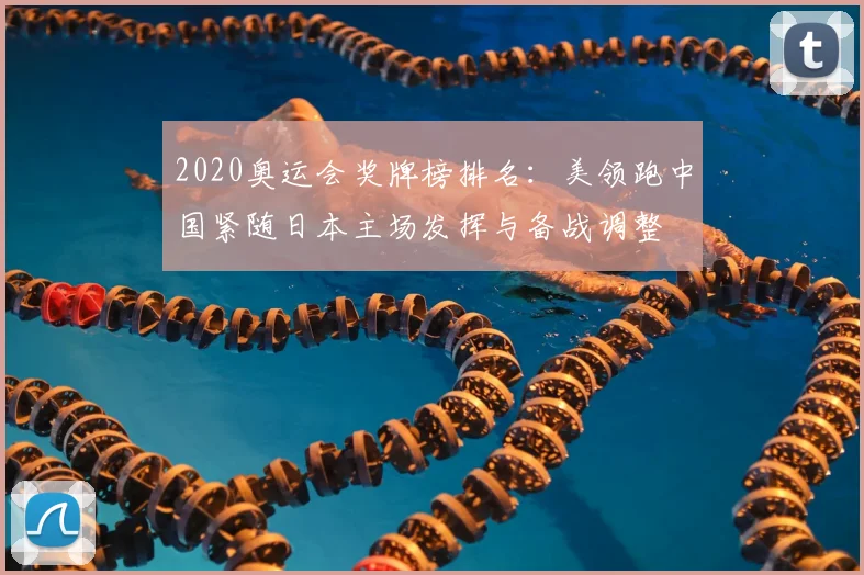 2020奥运会奖牌榜排名：美领跑中国紧随日本主场发挥与备战调整