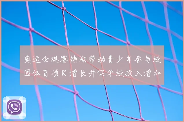 奥运会观赛热潮带动青少年参与校园体育项目增长并促学校投入增加