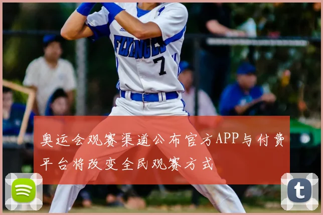 奥运会观赛渠道公布官方APP与付费平台将改变全民观赛方式