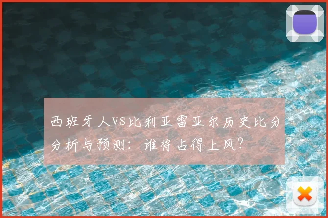 西班牙人vs比利亚雷亚尔历史比分分析与预测：谁将占得上风？