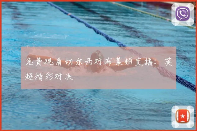 免费观看切尔西对布莱顿直播：英超精彩对决
