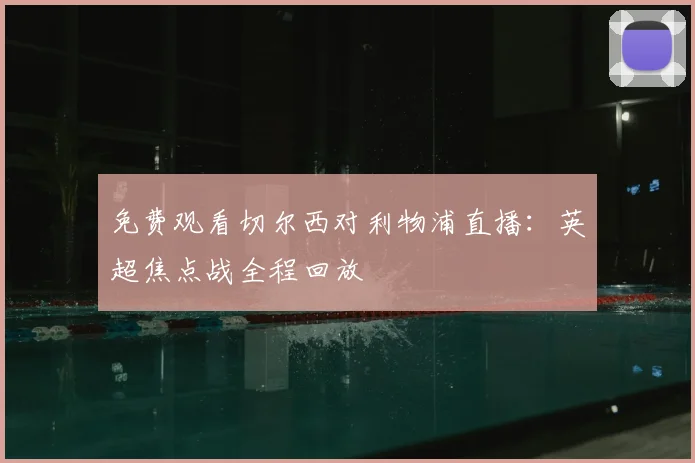 免费观看切尔西对利物浦直播：英超焦点战全程回放