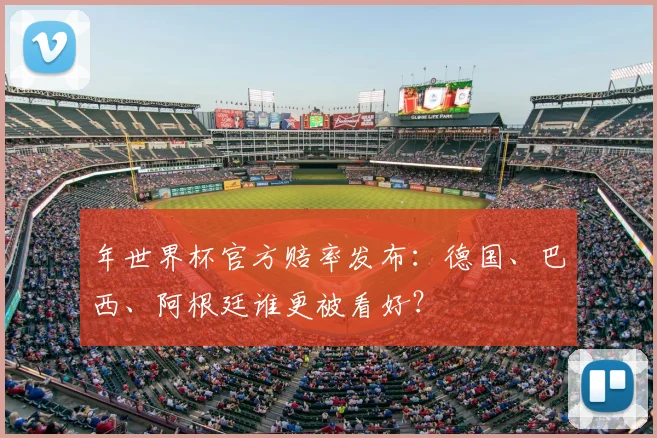 年世界杯官方赔率发布：德国、巴西、阿根廷谁更被看好？