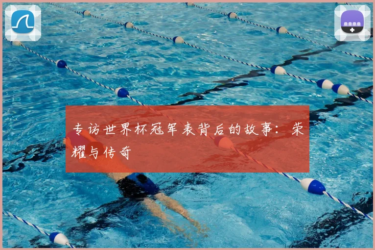 专访世界杯冠军表背后的故事：荣耀与传奇