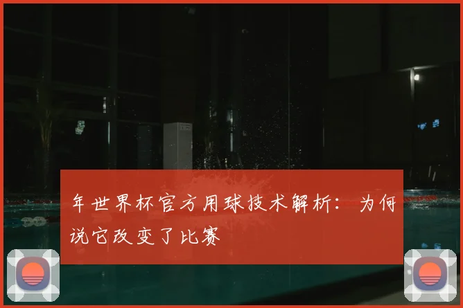年世界杯官方用球技术解析：为何说它改变了比赛