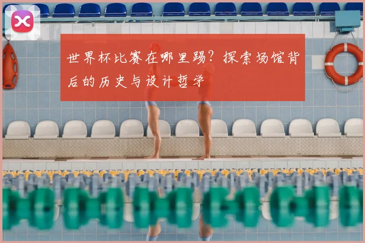 世界杯比赛在哪里踢？探索场馆背后的历史与设计哲学