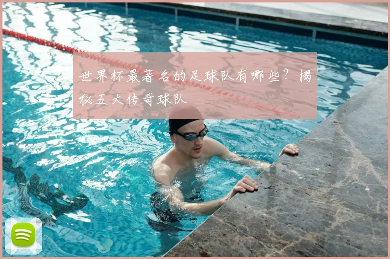 世界杯最著名的足球队有哪些?揭秘五大传奇球队