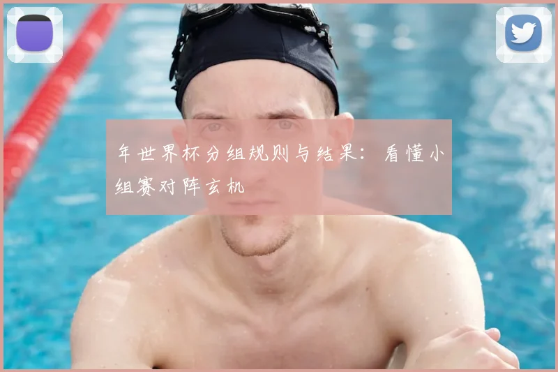 年世界杯分组规则与结果：看懂小组赛对阵玄机