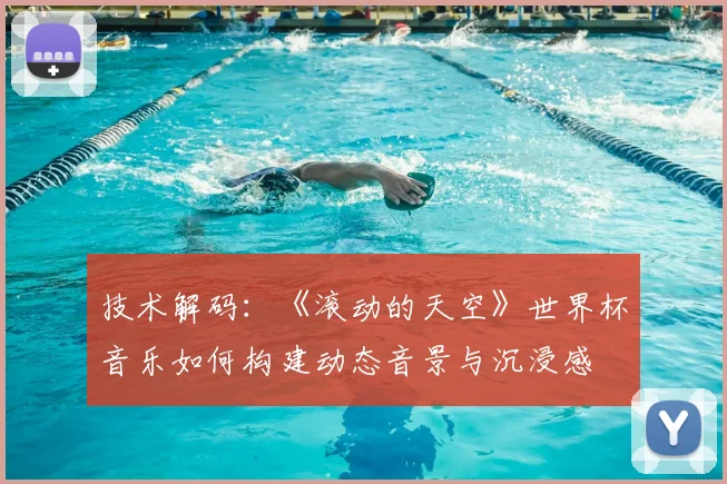 技术解码:《滚动的天空》世界杯音乐如何构建动态音景与沉浸感