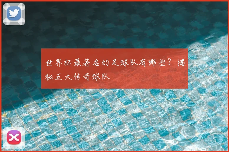 世界杯最著名的足球队有哪些?揭秘五大传奇球队