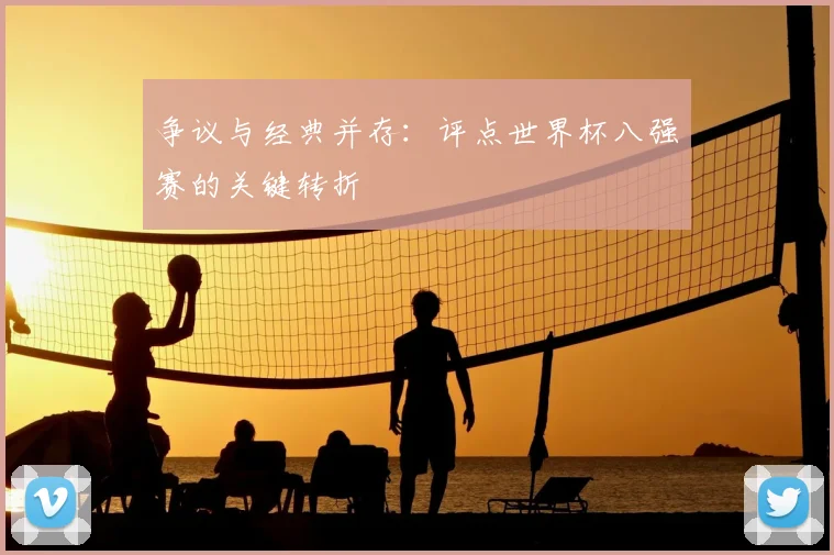 争议与经典并存:评点世界杯八强赛的关键转折