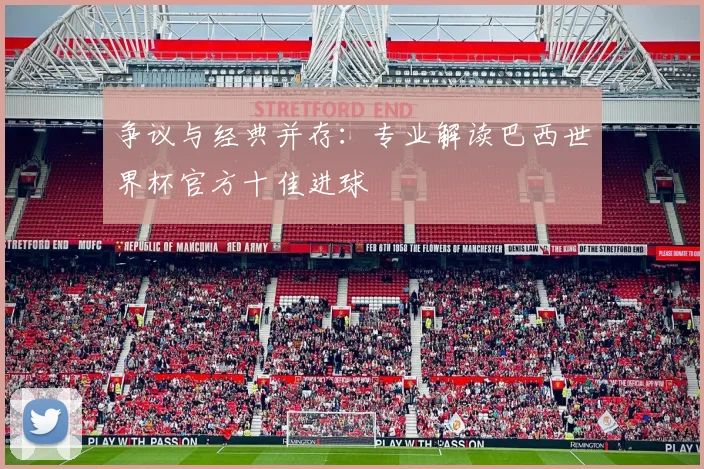 争议与经典并存:专业解读巴西世界杯官方十佳进球