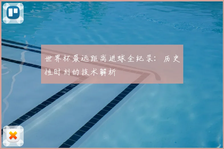 世界杯最远距离进球全纪录:历史性时刻的技术解析