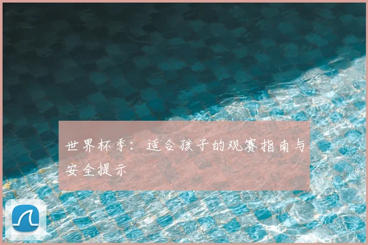 世界杯季：适合孩子的观赛指南与安全提示