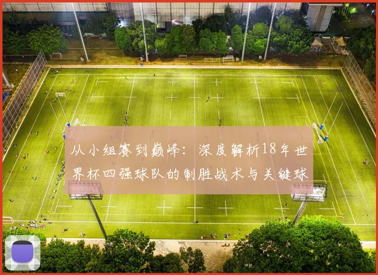 从小组赛到巅峰：深度解析18年世界杯四强球队的制胜战术与关键球员