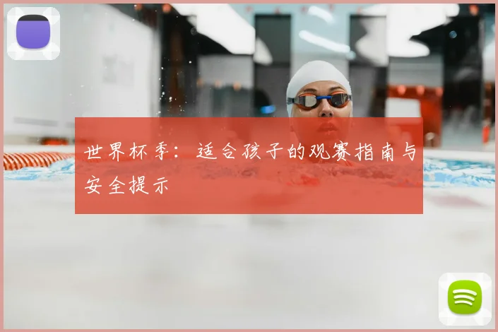 世界杯季：适合孩子的观赛指南与安全提示