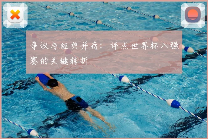 争议与经典并存:评点世界杯八强赛的关键转折