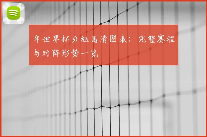 年世界杯分组高清图表：完整赛程与对阵形势一览