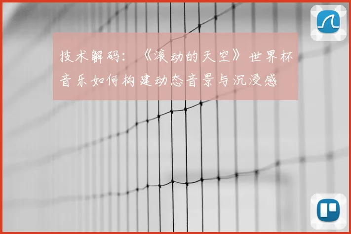 技术解码:《滚动的天空》世界杯音乐如何构建动态音景与沉浸感