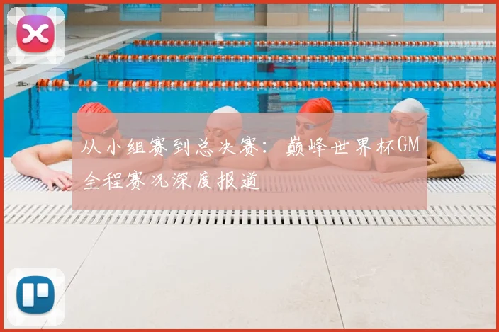 从小组赛到总决赛：巅峰世界杯GM全程赛况深度报道