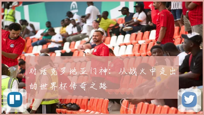 对话克罗地亚门神：从战火中走出的世界杯传奇之路