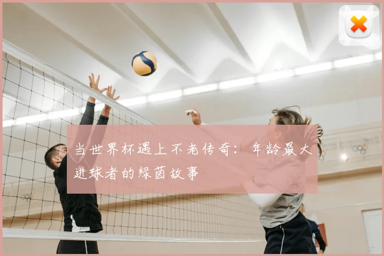 当世界杯遇上不老传奇:年龄最大进球者的绿茵故事
