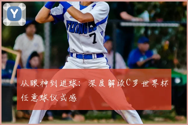 从眼神到进球:深度解读C罗世界杯任意球仪式感