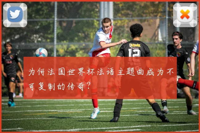 为何法国世界杯法语主题曲成为不可复制的传奇？